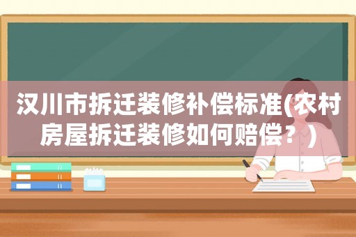 漢川市拆遷裝修補償標準(農(nóng)村房屋拆遷裝修如何賠償？)