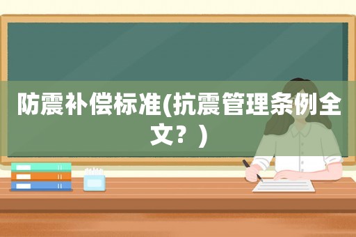 防震補償標(biāo)準(zhǔn)(抗震管理條例全文？)