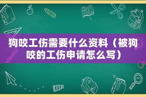 狗咬工傷需要什么資料（被狗咬的工傷申請怎么寫）