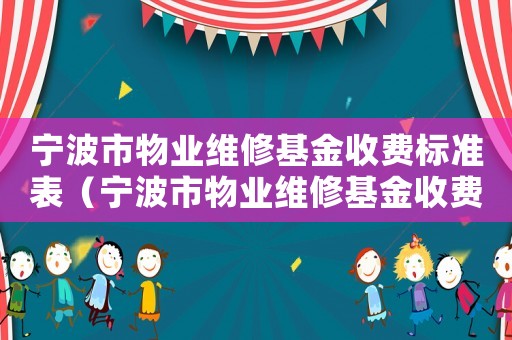 寧波市物業(yè)維修基金收費(fèi)標(biāo)準(zhǔn)表（寧波市物業(yè)維修基金收費(fèi)標(biāo)準(zhǔn)）