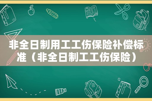 非全日制用工工傷保險(xiǎn)補(bǔ)償標(biāo)準(zhǔn)（非全日制工工傷保險(xiǎn)）