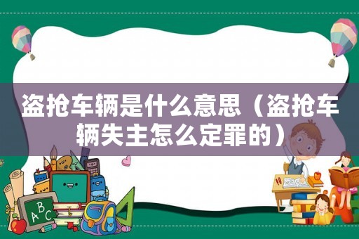 盜搶車輛是什么意思（盜搶車輛失主怎么定罪的）