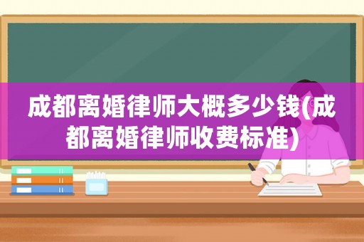 成都離婚律師大概多少錢(成都離婚律師收費(fèi)標(biāo)準(zhǔn))