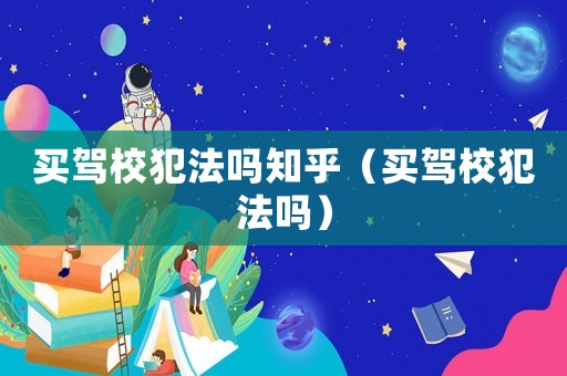 買駕校犯法嗎知乎（買駕校犯法嗎）