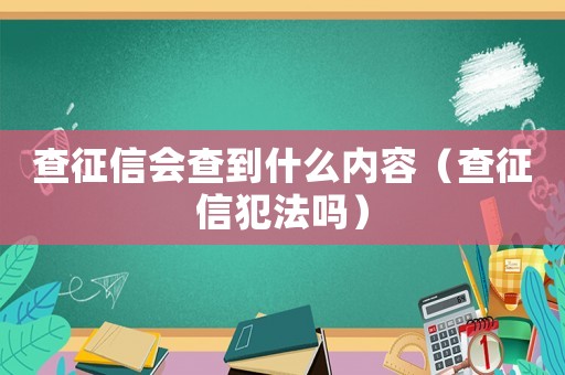 查征信會(huì)查到什么內(nèi)容（查征信犯法嗎）