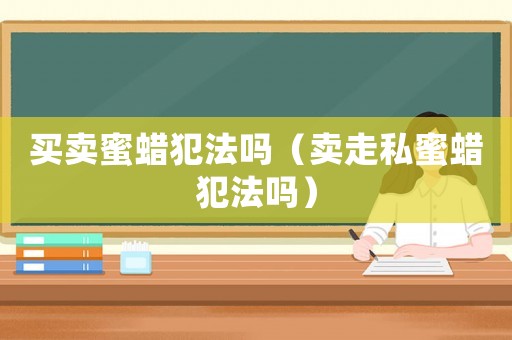 買賣蜜蠟犯法嗎（賣走私蜜蠟犯法嗎）
