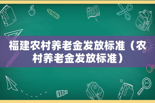 福建農(nóng)村養(yǎng)老金發(fā)放標(biāo)準(zhǔn)（農(nóng)村養(yǎng)老金發(fā)放標(biāo)準(zhǔn)）