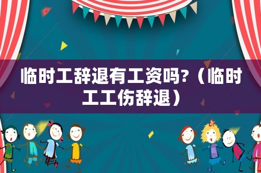 臨時(shí)工辭退有工資嗎?（臨時(shí)工工傷辭退）