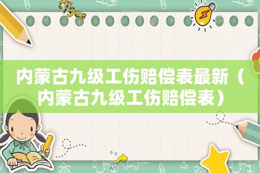 內(nèi)蒙古九級工傷賠償表最新（內(nèi)蒙古九級工傷賠償表）