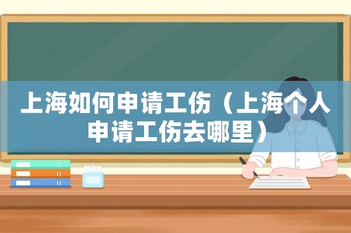 上海如何申請工傷（上海個(gè)人申請工傷去哪里）