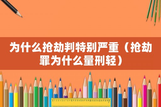 為什么搶劫判特別嚴(yán)重（搶劫罪為什么量刑輕）