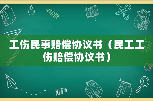 工傷民事賠償協(xié)議書(shū)（民工工傷賠償協(xié)議書(shū)）