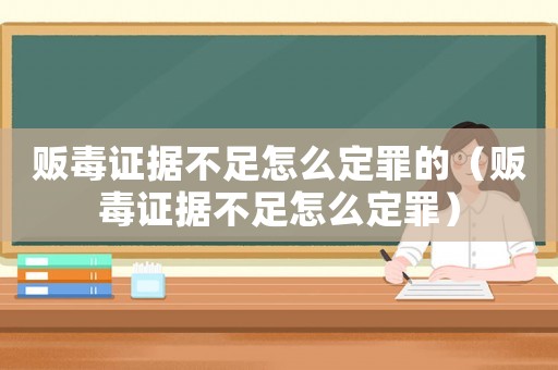 販毒證據(jù)不足怎么定罪的（販毒證據(jù)不足怎么定罪）