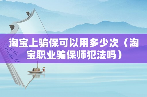 淘寶上騙保可以用多少次（淘寶職業(yè)騙保師犯法嗎）