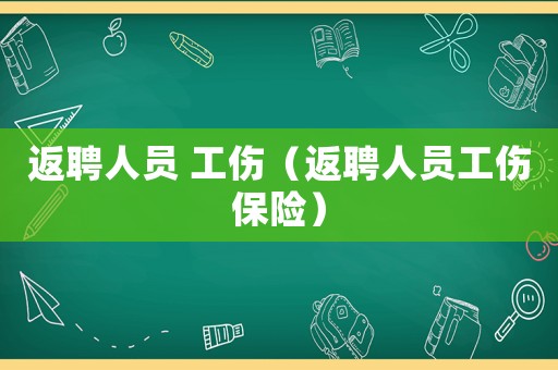 返聘人員 工傷（返聘人員工傷保險(xiǎn)）