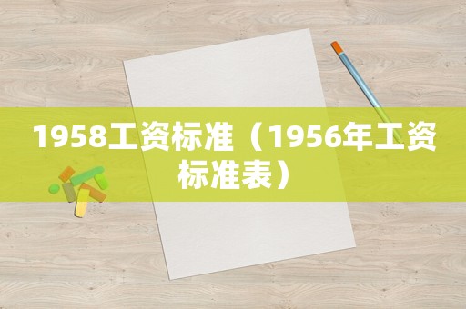 1958工資標(biāo)準(zhǔn)（1956年工資標(biāo)準(zhǔn)表）