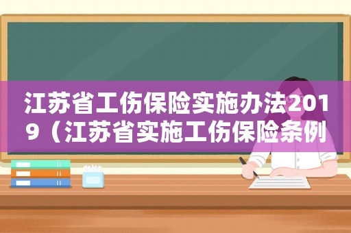 江蘇省工傷保險(xiǎn)實(shí)施辦法2019（江蘇省實(shí)施工傷保險(xiǎn)條例2018）