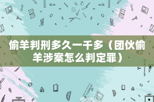 偷羊判刑多久一千多（團(tuán)伙偷羊涉案怎么判定罪）