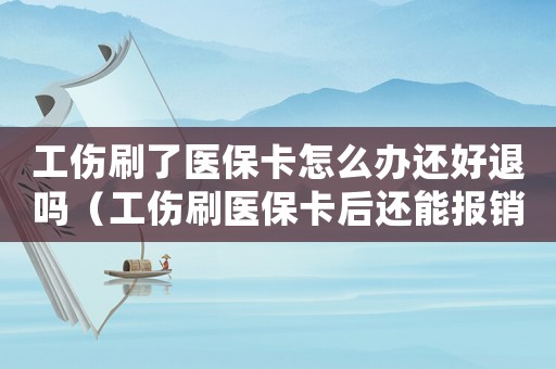 工傷刷了醫(yī)保卡怎么辦還好退嗎（工傷刷醫(yī)保卡后還能報(bào)銷）