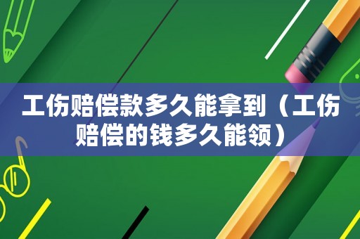 工傷賠償款多久能拿到（工傷賠償?shù)腻X多久能領(lǐng)）