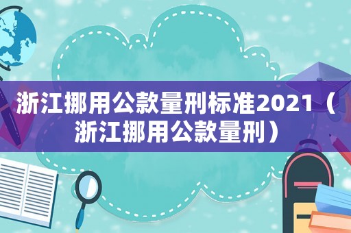 浙江挪用公款量刑標準2021（浙江挪用公款量刑）