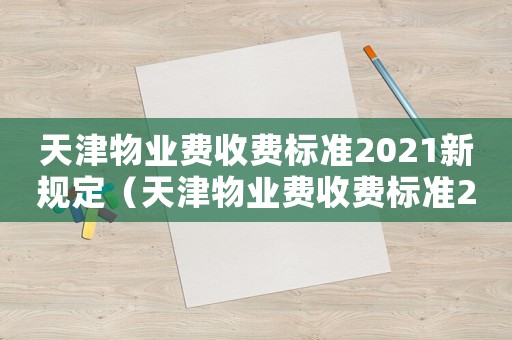 天津物業(yè)費(fèi)收費(fèi)標(biāo)準(zhǔn)2021新規(guī)定（天津物業(yè)費(fèi)收費(fèi)標(biāo)準(zhǔn)2016）