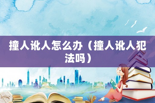 撞人訛人怎么辦（撞人訛人犯法嗎）