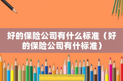 好的保險公司有什么標準（好的保險公司有什標準）