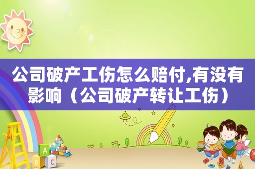 公司破產(chǎn)工傷怎么賠付,有沒有影響（公司破產(chǎn)轉(zhuǎn)讓工傷）