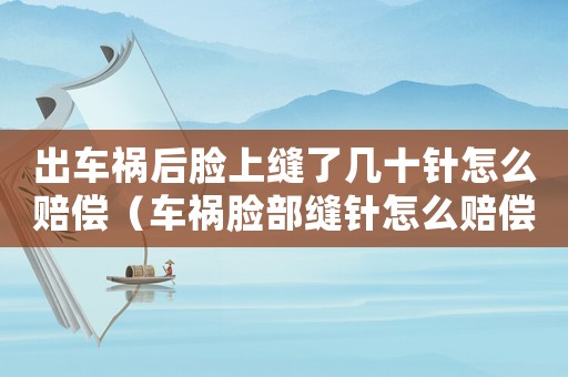出車(chē)禍后臉上縫了幾十針怎么賠償（車(chē)禍臉部縫針怎么賠償標(biāo)準(zhǔn)）