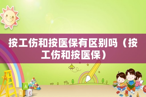 按工傷和按醫(yī)保有區(qū)別嗎（按工傷和按醫(yī)保）