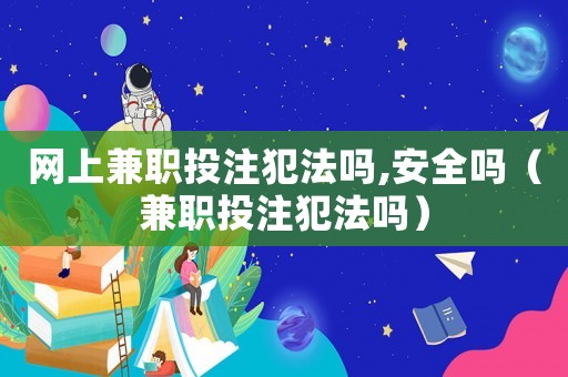 網(wǎng)上兼職投注犯法嗎,安全嗎（兼職投注犯法嗎）