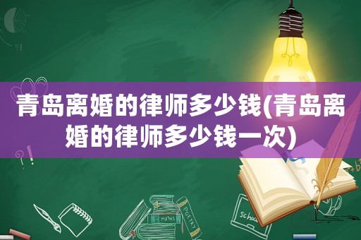 青島離婚的律師多少錢(青島離婚的律師多少錢一次)