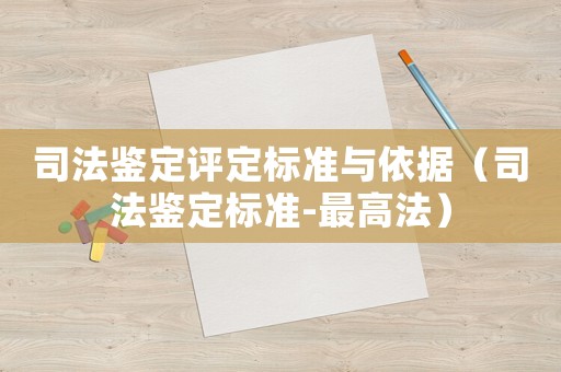 司法鑒定評定標(biāo)準(zhǔn)與依據(jù)（司法鑒定標(biāo)準(zhǔn)-最高法）