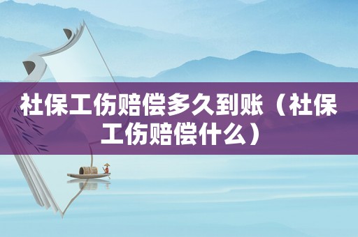 社保工傷賠償多久到賬（社保工傷賠償什么）