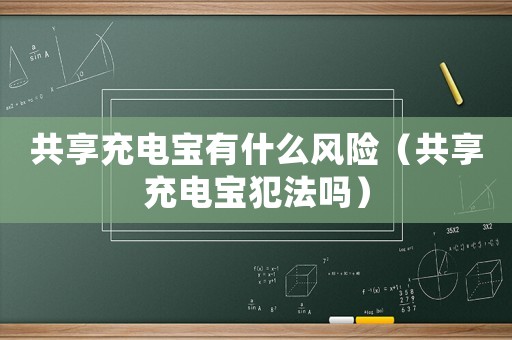 共享充電寶有什么風(fēng)險（共享充電寶犯法嗎）