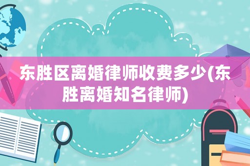 東勝區(qū)離婚律師收費多少(東勝離婚知名律師)