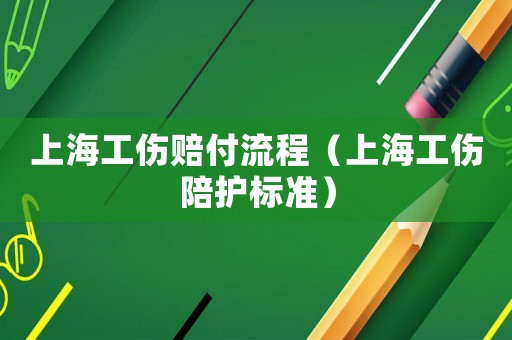 上海工傷賠付流程（上海工傷陪護(hù)標(biāo)準(zhǔn)）
