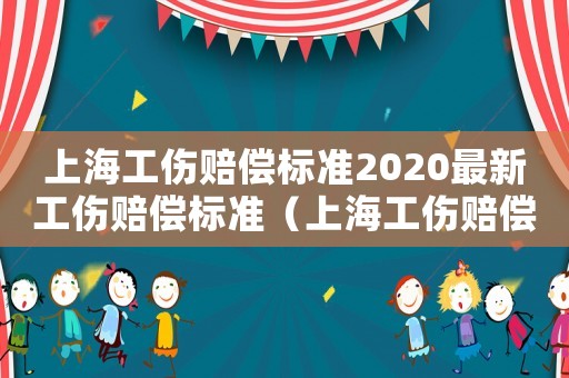 上海工傷賠償標(biāo)準(zhǔn)2020最新工傷賠償標(biāo)準(zhǔn)（上海工傷賠償怎么計(jì)算）