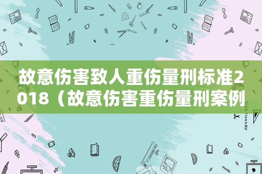 故意傷害致人重傷量刑標(biāo)準(zhǔn)2018（故意傷害重傷量刑案例）