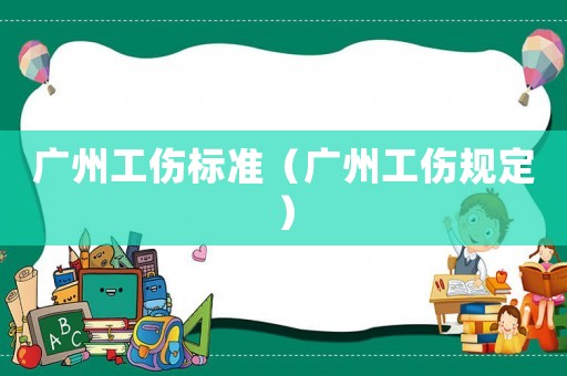 廣州工傷標準（廣州工傷規(guī)定）