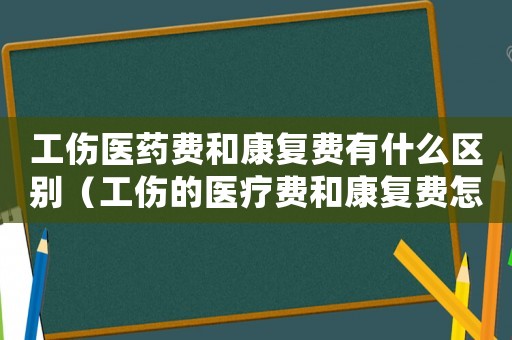 工傷醫(yī)藥費和康復(fù)費有什么區(qū)別（工傷的醫(yī)療費和康復(fù)費怎么算）