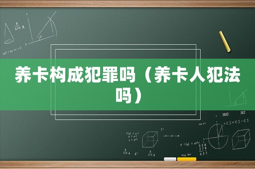 養(yǎng)卡構成犯罪嗎（養(yǎng)卡人犯法嗎）