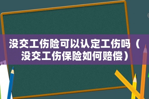 沒交工傷險可以認(rèn)定工傷嗎（沒交工傷保險如何賠償）