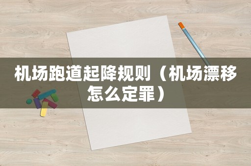 機場跑道起降規(guī)則（機場漂移怎么定罪）