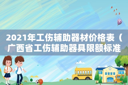 2021年工傷輔助器材價格表（廣西省工傷輔助器具限額標準）