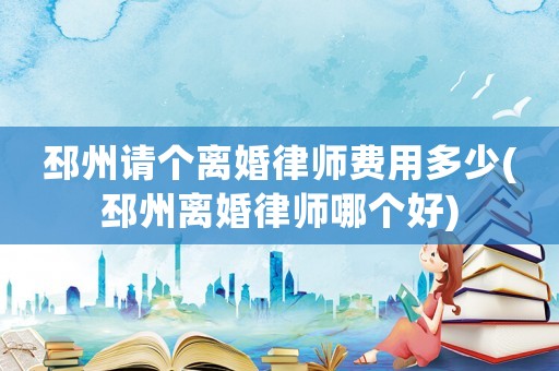 邳州請(qǐng)個(gè)離婚律師費(fèi)用多少(邳州離婚律師哪個(gè)好)