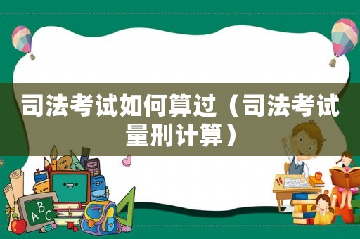 司法考試如何算過（司法考試量刑計(jì)算）