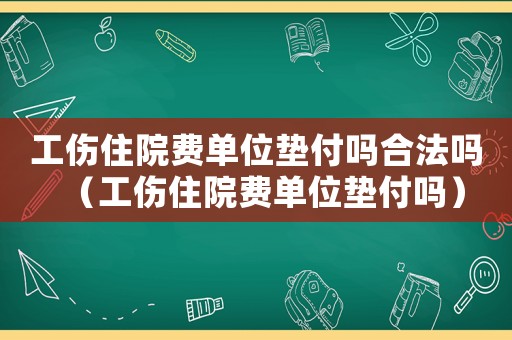 工傷住院費(fèi)單位墊付嗎合法嗎（工傷住院費(fèi)單位墊付嗎）