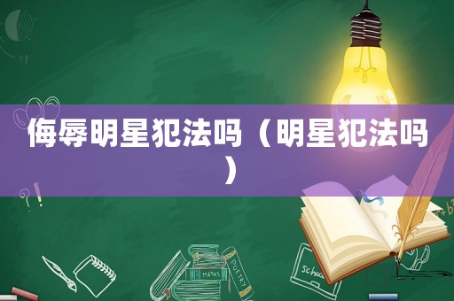 侮辱明星犯法嗎（明星犯法嗎）